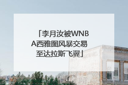 李月汝被WNBA西雅图风暴交易至达拉斯飞翼