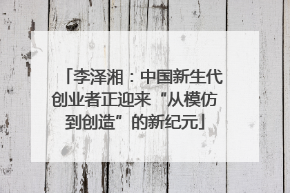 李泽湘：中国新生代创业者正迎来“从模仿到创造”的新纪元