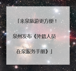 来泉旅游更方便！泉州发布《外籍人员在泉服务手册》