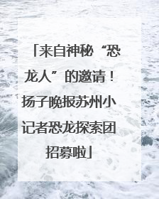 来自神秘“恐龙人”的邀请！扬子晚报苏州小记者恐龙探索团招募啦