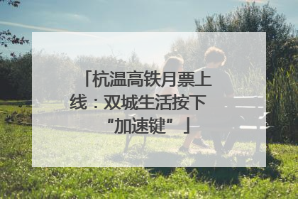 杭温高铁月票上线：双城生活按下“加速键”