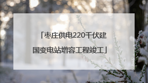 枣庄供电220千伏建国变电站增容工程竣工