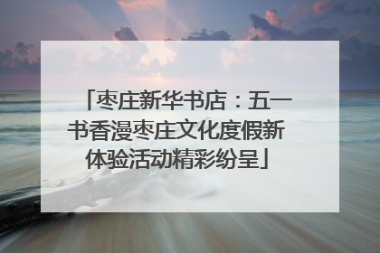 枣庄新华书店：五一书香漫枣庄文化度假新体验活动精彩纷呈