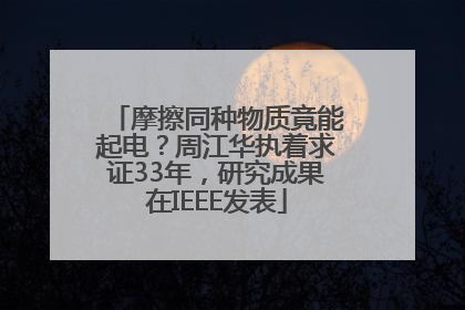 摩擦同种物质竟能起电？周江华执着求证33年，研究成果在IEEE发表