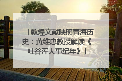 敦煌文献映照青海历史：黄维忠教授解读《吐谷浑大事纪年》