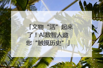 文物“活”起来了！AI数智人邀您“触摸历史”