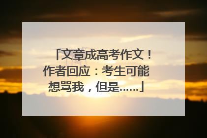 文章成高考作文！作者回应：考生可能想骂我，但是……