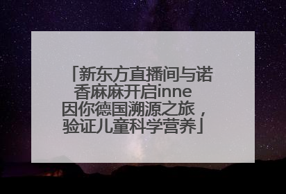 新东方直播间与诺香麻麻开启inne因你德国溯源之旅，验证儿童科学营养