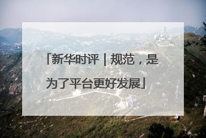 新华时评｜规范，是为了平台更好发展