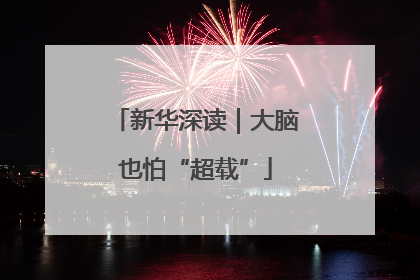 新华深读｜大脑也怕“超载”