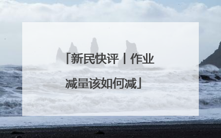 新民快评丨作业减量该如何减