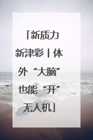 新质力 新津彩丨体外“大脑”也能“开”无人机
