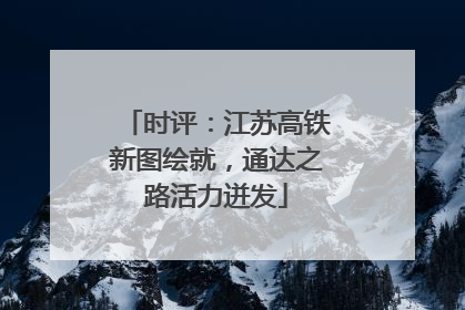 时评：江苏高铁新图绘就，通达之路活力迸发