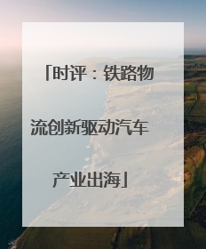 时评：铁路物流创新驱动汽车产业出海
