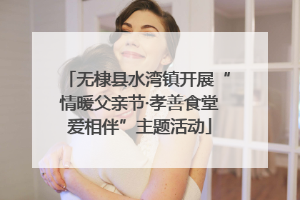 无棣县水湾镇开展“情暖父亲节·孝善食堂爱相伴”主题活动