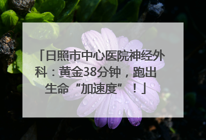 日照市中心医院神经外科：黄金38分钟，跑出生命“加速度”！
