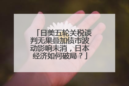 日美五轮关税谈判无果叠加债市波动影响未消，日本经济如何破局？