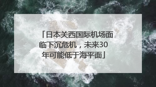日本关西国际机场面临下沉危机，未来30年可能低于海平面