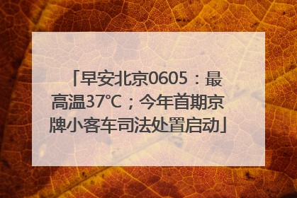 早安北京0605：最高温37℃；今年首期京牌小客车司法处置启动