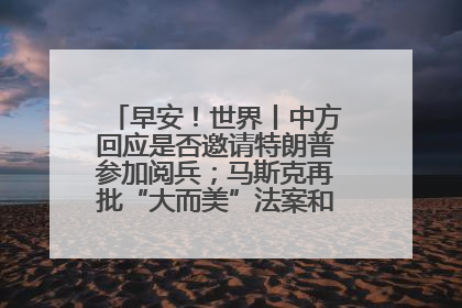 早安！世界丨中方回应是否邀请特朗普参加阅兵；马斯克再批“大而美”法案和美国共和党