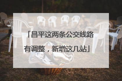 昌平这两条公交线路有调整，新增这几站
