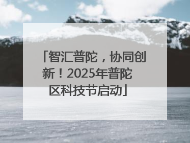 智汇普陀，协同创新！2025年普陀区科技节启动