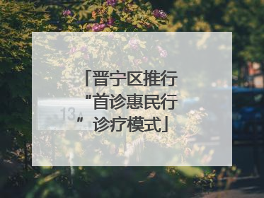 晋宁区推行“首诊惠民行”诊疗模式