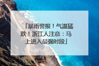 暴雨警报！气温猛跌！浙江人注意：马上进入最强时段