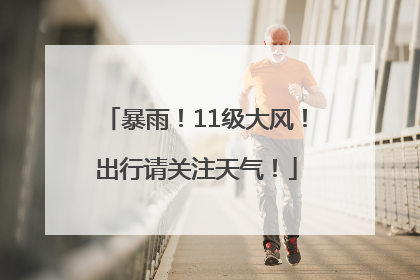 暴雨！11级大风！出行请关注天气！