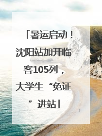 暑运启动！沈阳站加开临客105列，大学生“免证”进站