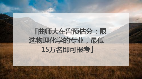 曲师大在鲁预估分：限选物理化学的专业，最低15万名即可报考