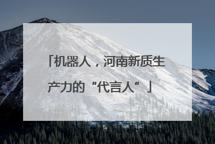 机器人，河南新质生产力的“代言人”