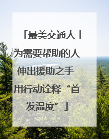 最美交通人丨为需要帮助的人伸出援助之手 用行动诠释“首发温度”