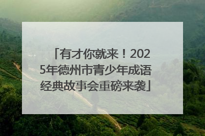 有才你就来！2025年德州市青少年成语经典故事会重磅来袭