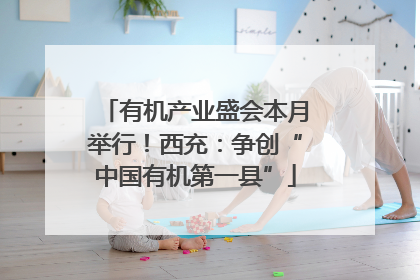 有机产业盛会本月举行！西充：争创“中国有机第一县”