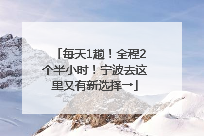 每天1趟！全程2个半小时！宁波去这里又有新选择→