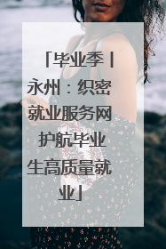 毕业季丨永州：织密就业服务网 护航毕业生高质量就业