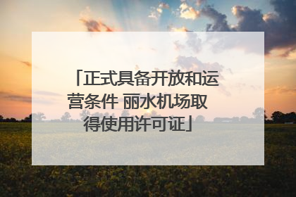 正式具备开放和运营条件 丽水机场取得使用许可证