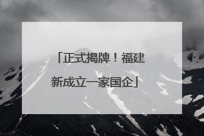 正式揭牌！福建新成立一家国企