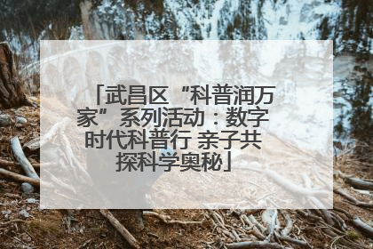 武昌区“科普润万家”系列活动：数字时代科普行 亲子共探科学奥秘
