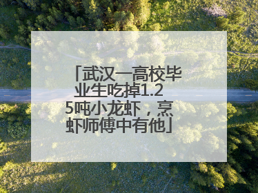 武汉一高校毕业生吃掉1.25吨小龙虾，烹虾师傅中有他