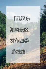 武汉东湖风景区发布四季游线路