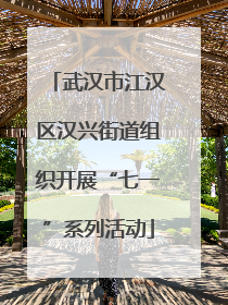 武汉市江汉区汉兴街道组织开展“七一”系列活动