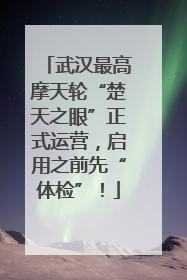 武汉最高摩天轮“楚天之眼”正式运营，启用之前先“体检”！