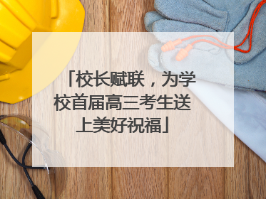 校长赋联，为学校首届高三考生送上美好祝福