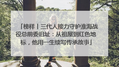 榜样丨三代人接力守护淮海战役总前委旧址：从祖屋到红色地标，他用一生续写传承故事