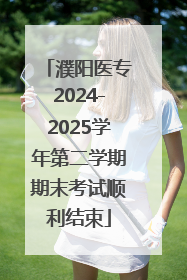 濮阳医专2024-2025学年第二学期期末考试顺利结束