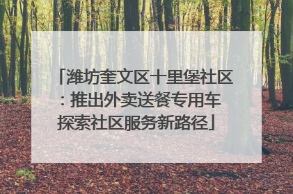 潍坊奎文区十里堡社区：推出外卖送餐专用车 探索社区服务新路径