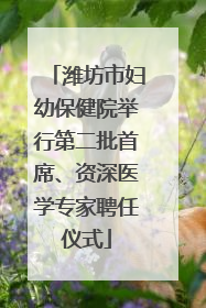 潍坊市妇幼保健院举行第二批首席、资深医学专家聘任仪式