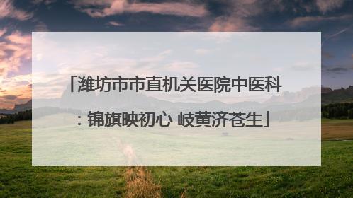 潍坊市市直机关医院中医科：锦旗映初心 岐黄济苍生